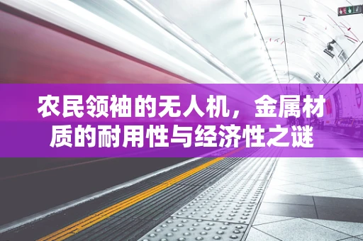 农民领袖的无人机，金属材质的耐用性与经济性之谜