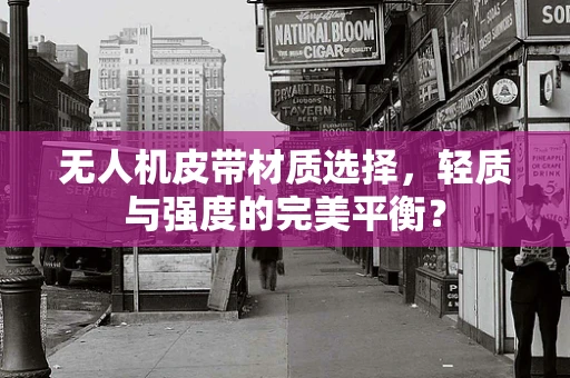 无人机皮带材质选择，轻质与强度的完美平衡？