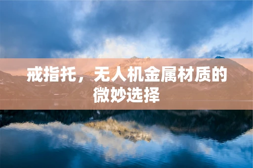 戒指托，无人机金属材质的微妙选择