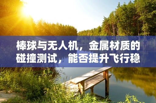 棒球与无人机，金属材质的碰撞测试，能否提升飞行稳定性？