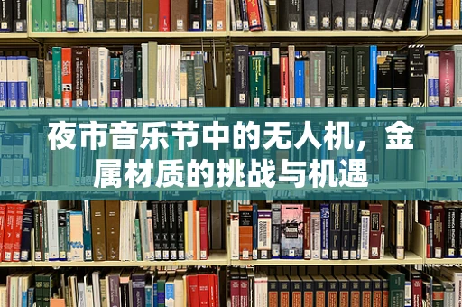 夜市音乐节中的无人机，金属材质的挑战与机遇