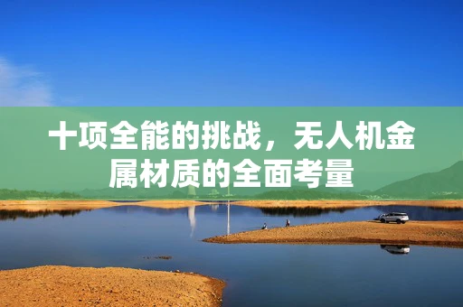 十项全能的挑战，无人机金属材质的全面考量