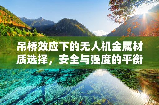 吊桥效应下的无人机金属材质选择，安全与强度的平衡