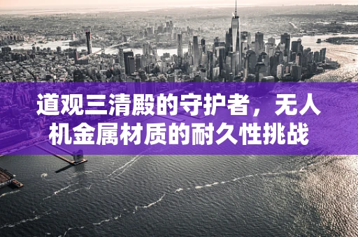 道观三清殿的守护者，无人机金属材质的耐久性挑战