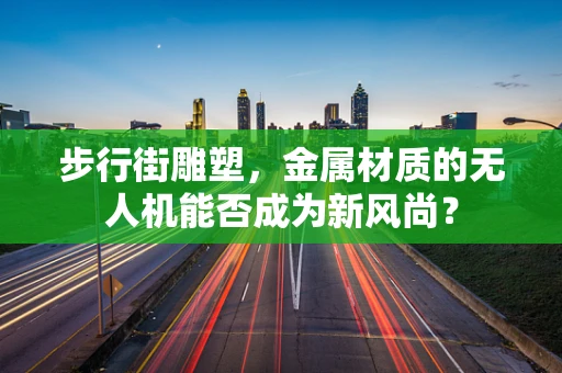 步行街雕塑，金属材质的无人机能否成为新风尚？