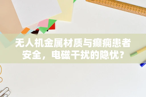 无人机金属材质与癫痫患者安全，电磁干扰的隐忧？