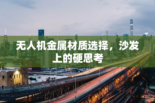 无人机金属材质选择，沙发上的硬思考