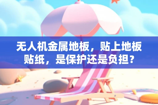 无人机金属地板，贴上地板贴纸，是保护还是负担？