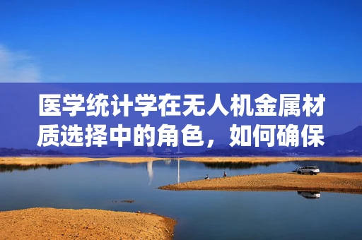 医学统计学在无人机金属材质选择中的角色，如何确保安全与效率的平衡？