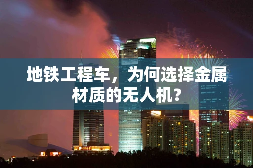 地铁工程车，为何选择金属材质的无人机？