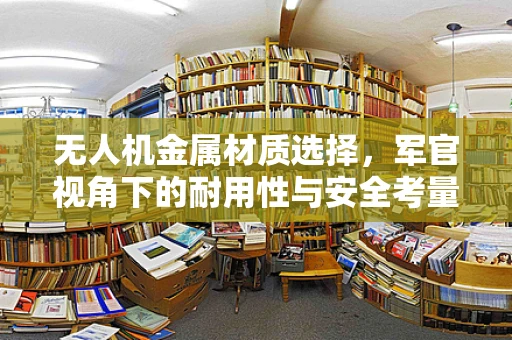 无人机金属材质选择，军官视角下的耐用性与安全考量