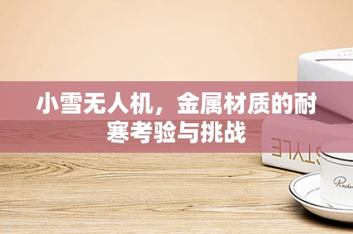 小雪无人机，金属材质的耐寒考验与挑战