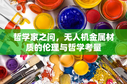 哲学家之问，无人机金属材质的伦理与哲学考量