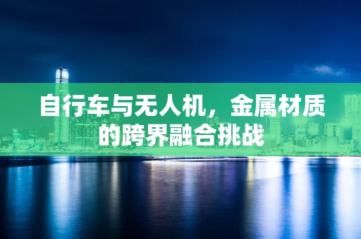 自行车与无人机，金属材质的跨界融合挑战