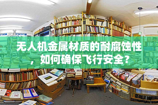 无人机金属材质的耐腐蚀性，如何确保飞行安全？