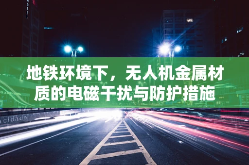 地铁环境下，无人机金属材质的电磁干扰与防护措施