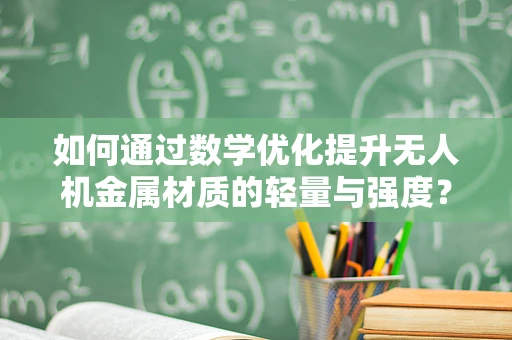 如何通过数学优化提升无人机金属材质的轻量与强度？