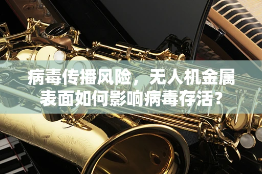 病毒传播风险，无人机金属表面如何影响病毒存活？