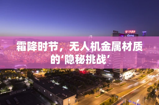 霜降时节，无人机金属材质的‘隐秘挑战’
