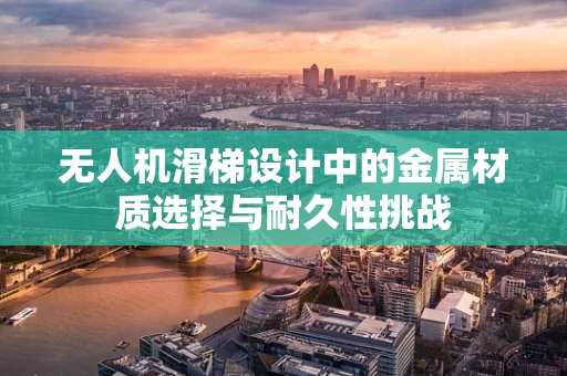 无人机滑梯设计中的金属材质选择与耐久性挑战