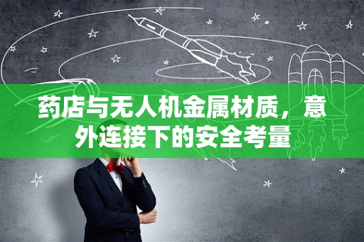 药店与无人机金属材质，意外连接下的安全考量