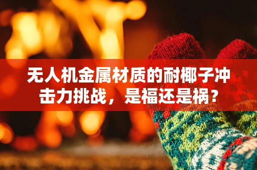 无人机金属材质的耐椰子冲击力挑战，是福还是祸？