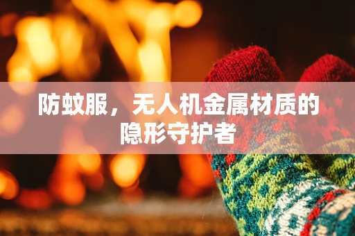 防蚊服，无人机金属材质的隐形守护者
