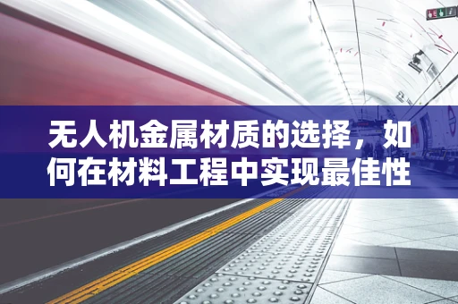 无人机金属材质的选择，如何在材料工程中实现最佳性能与成本平衡？