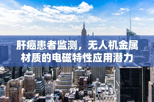 肝癌患者监测，无人机金属材质的电磁特性应用潜力