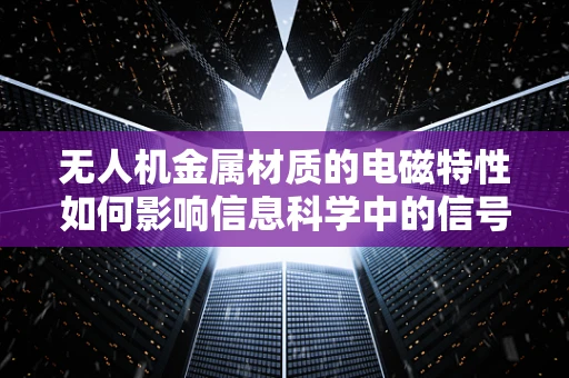 无人机金属材质的电磁特性如何影响信息科学中的信号传输？