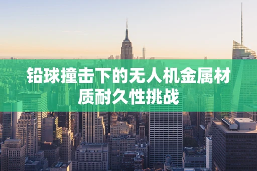 铅球撞击下的无人机金属材质耐久性挑战