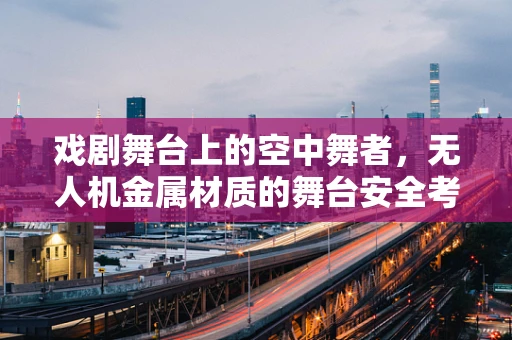 戏剧舞台上的空中舞者，无人机金属材质的舞台安全考量