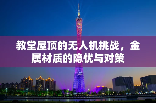 教堂屋顶的无人机挑战，金属材质的隐忧与对策