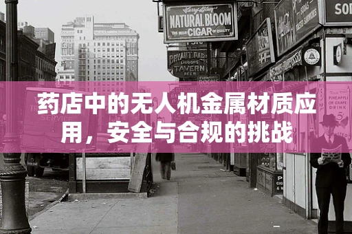 药店中的无人机金属材质应用，安全与合规的挑战