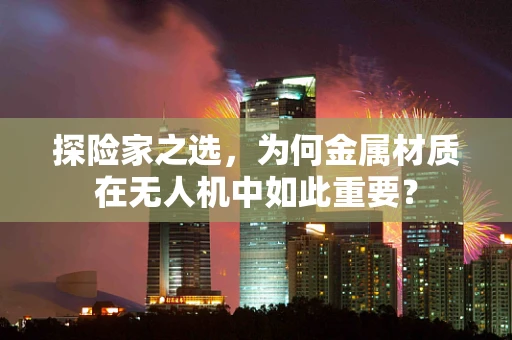 探险家之选，为何金属材质在无人机中如此重要？