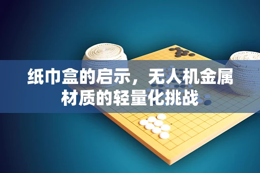 纸巾盒的启示，无人机金属材质的轻量化挑战
