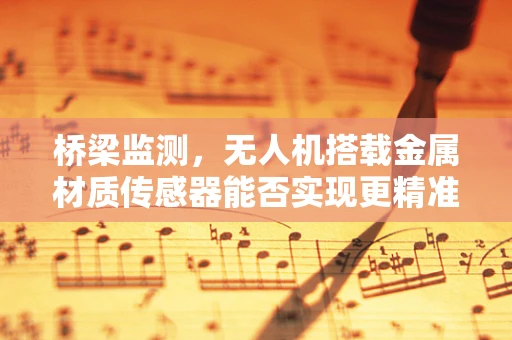 桥梁监测，无人机搭载金属材质传感器能否实现更精准的检测？
