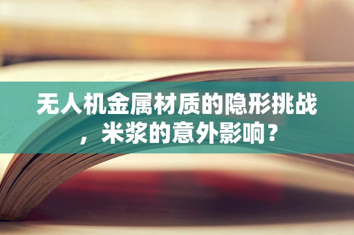 无人机金属材质的隐形挑战，米浆的意外影响？