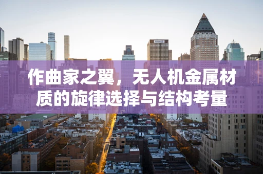 作曲家之翼，无人机金属材质的旋律选择与结构考量