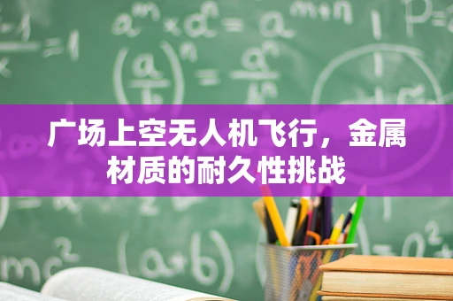 广场上空无人机飞行，金属材质的耐久性挑战