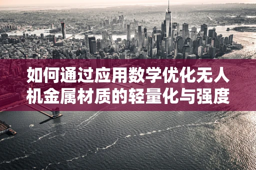 如何通过应用数学优化无人机金属材质的轻量化与强度？