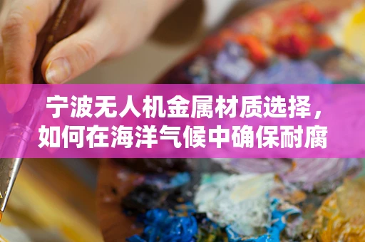 宁波无人机金属材质选择，如何在海洋气候中确保耐腐蚀性？