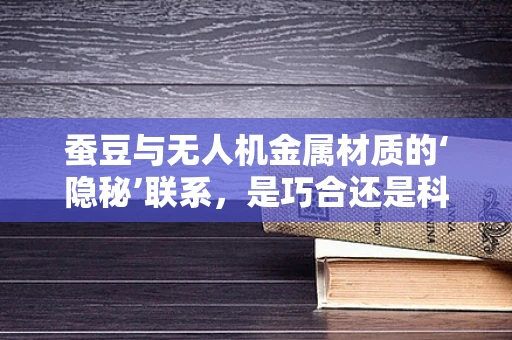 蚕豆与无人机金属材质的‘隐秘’联系，是巧合还是科学奥秘？
