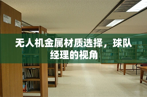 无人机金属材质选择，球队经理的视角