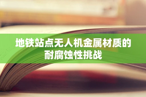 地铁站点无人机金属材质的耐腐蚀性挑战