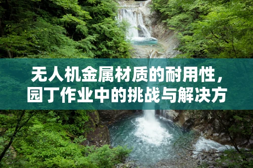 无人机金属材质的耐用性，园丁作业中的挑战与解决方案