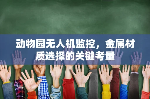动物园无人机监控，金属材质选择的关键考量