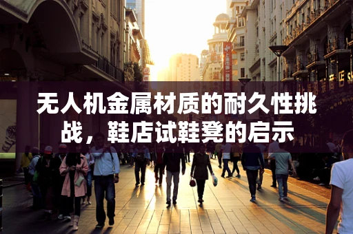 无人机金属材质的耐久性挑战，鞋店试鞋凳的启示