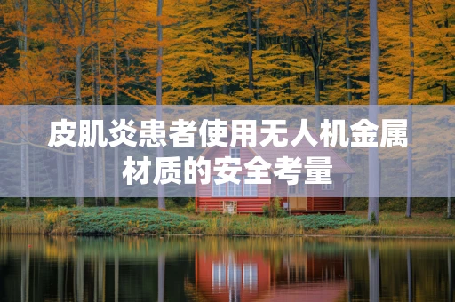 皮肌炎患者使用无人机金属材质的安全考量