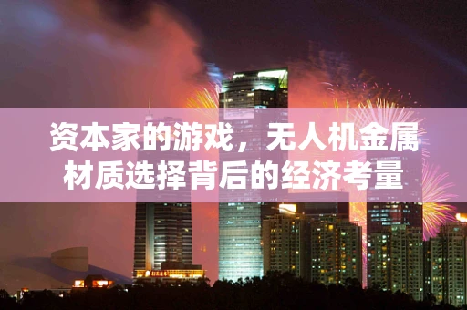 资本家的游戏，无人机金属材质选择背后的经济考量